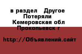  в раздел : Другое » Потеряли . Кемеровская обл.,Прокопьевск г.